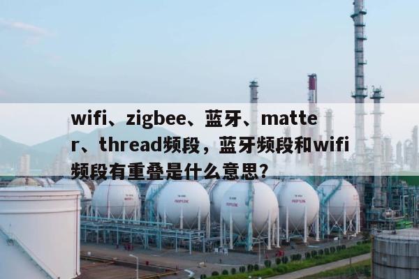 wifi、zigbee、蓝牙、matter、thread频段，蓝牙频段和wifi频段有重叠是什么意思？-第1张图片