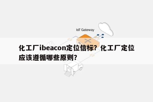 化工厂ibeacon定位信标？化工厂定位应该遵循哪些原则？-第1张图片