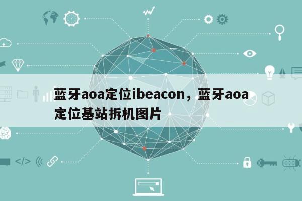 蓝牙aoa定位ibeacon，蓝牙aoa定位基站拆机图片-第1张图片