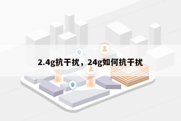 2.4g抗干扰，24g如何抗干扰-第1张图片