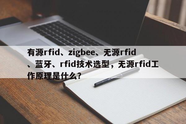 有源rfid、zigbee、无源rfid、蓝牙、rfid技术选型，无源rfid工作原理是什么？-第1张图片