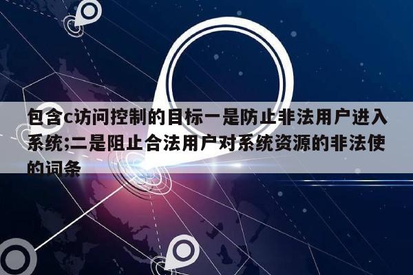 包含c访问控制的目标一是防止非法用户进入系统;二是阻止合法用户对系统资源的非法使的词条-第1张图片