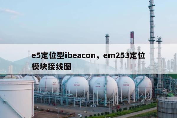 e5定位型ibeacon，em253定位模块接线图-第1张图片