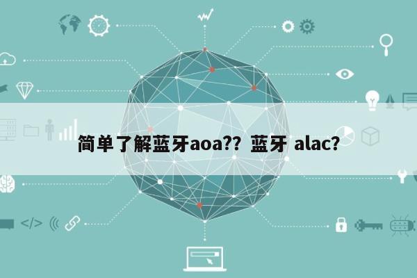 简单了解蓝牙aoa?？蓝牙 alac？-第1张图片