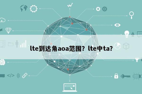 lte到达角aoa范围？lte中ta？-第1张图片