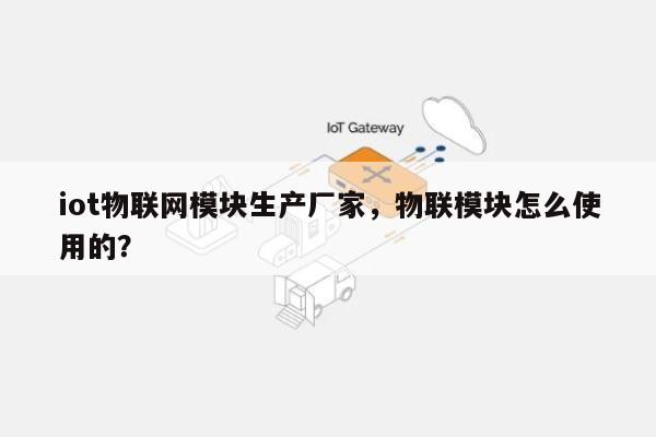 iot物联网模块生产厂家，物联模块怎么使用的？-第1张图片