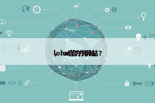 lora官方网站
，lor官方网站？-第1张图片