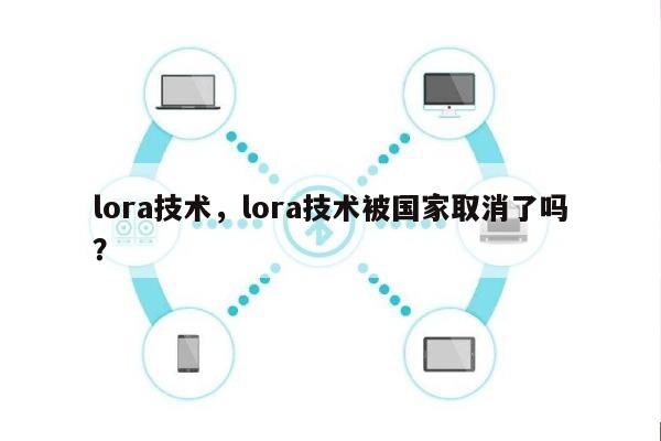 lora技术，lora技术被国家取消了吗？-第1张图片