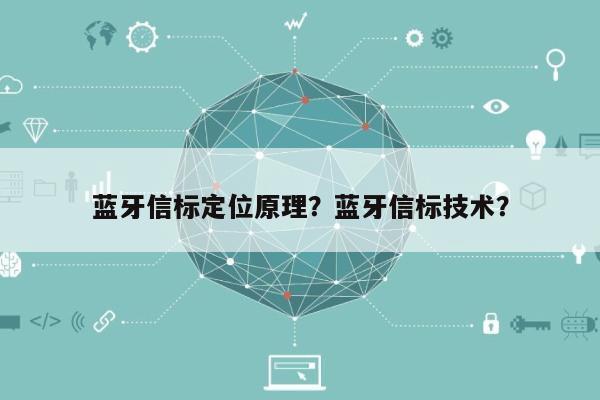 蓝牙信标定位原理？蓝牙信标技术？-第1张图片