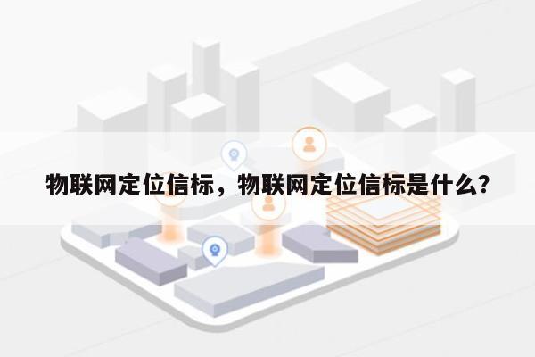 物联网定位信标，物联网定位信标是什么？-第1张图片