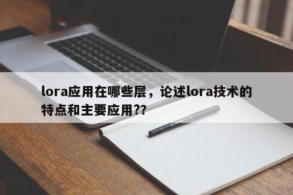 lora应用在哪些层，论述lora技术的特点和主要应用?？-第1张图片