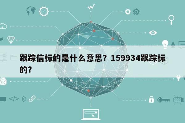 跟踪信标的是什么意思？159934跟踪标的？-第1张图片