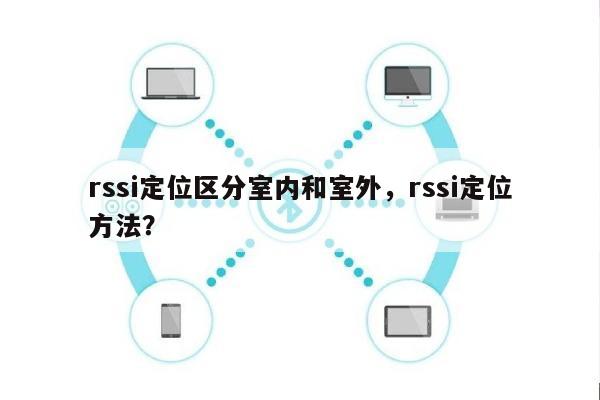 rssi定位区分室内和室外，rssi定位方法？-第1张图片