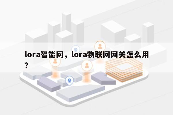 lora智能网，lora物联网网关怎么用？-第1张图片