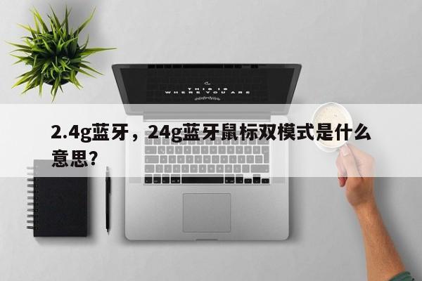 2.4g蓝牙，24g蓝牙鼠标双模式是什么意思？-第1张图片