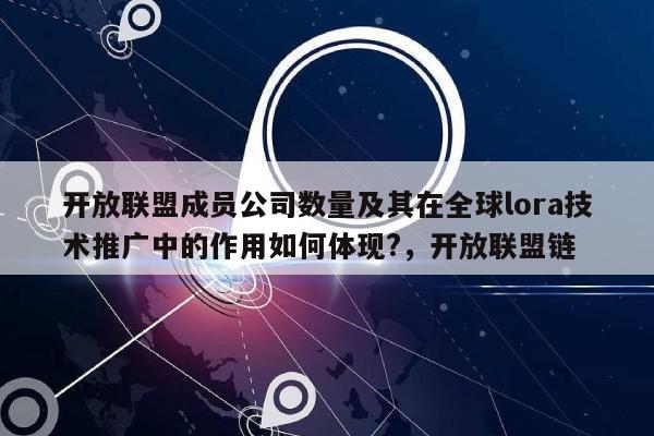 开放联盟成员公司数量及其在全球lora技术推广中的作用如何体现?，开放联盟链-第1张图片