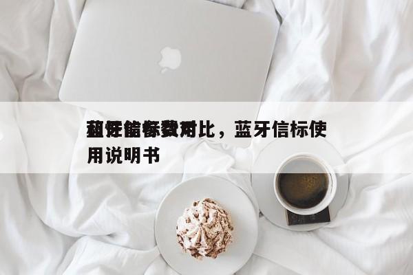 蓝牙信标费用
和性能参数对比，蓝牙信标使用说明书-第1张图片