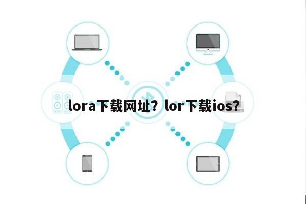 lora下载网址？lor下载ios？-第1张图片