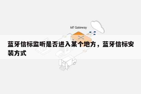 蓝牙信标监听是否进入某个地方，蓝牙信标安装方式-第1张图片