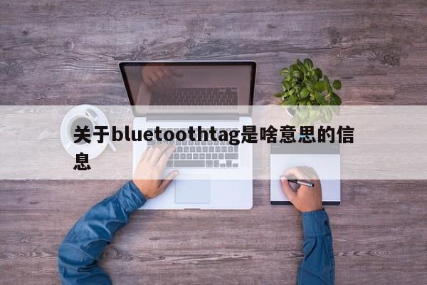 关于bluetoothtag是啥意思的信息-第1张图片