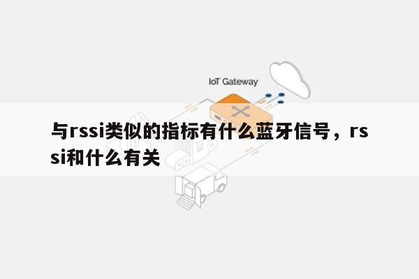 与rssi类似的指标有什么蓝牙信号，rssi和什么有关-第1张图片