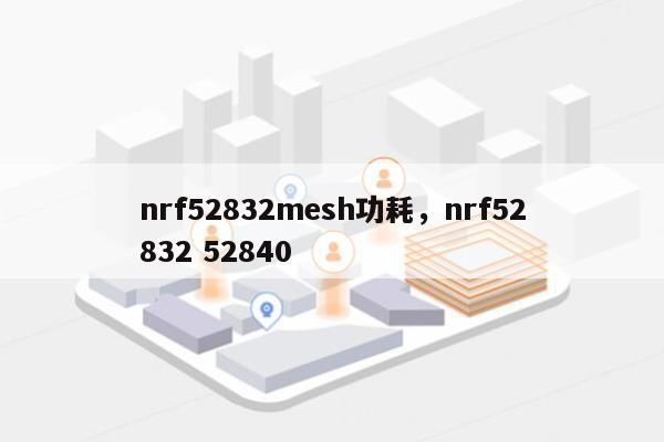 nrf52832mesh功耗，nrf52832 52840-第1张图片