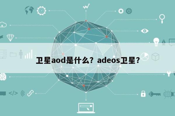 卫星aod是什么？adeos卫星？-第1张图片