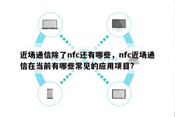 近场通信除了nfc还有哪些，nfc近场通信在当前有哪些常见的应用项目?-第1张图片