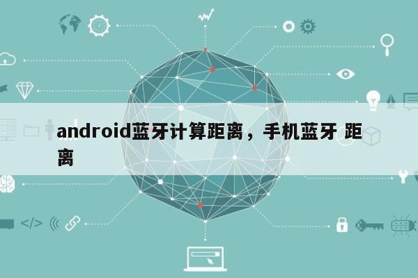 android蓝牙计算距离，手机蓝牙 距离-第1张图片