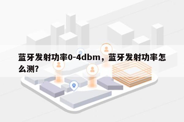 蓝牙发射功率0-4dbm，蓝牙发射功率怎么测？-第1张图片