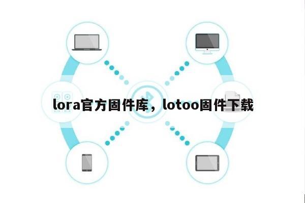 lora官方固件库，lotoo固件下载-第1张图片