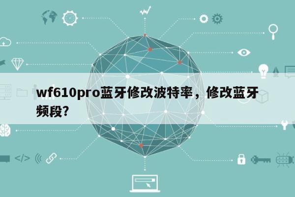 wf610pro蓝牙修改波特率，修改蓝牙频段？-第1张图片