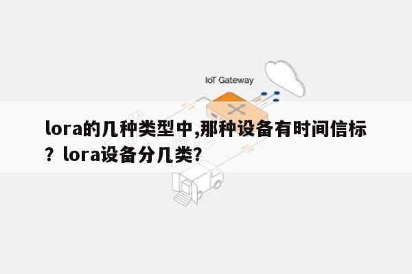 lora的几种类型中,那种设备有时间信标？lora设备分几类？-第1张图片