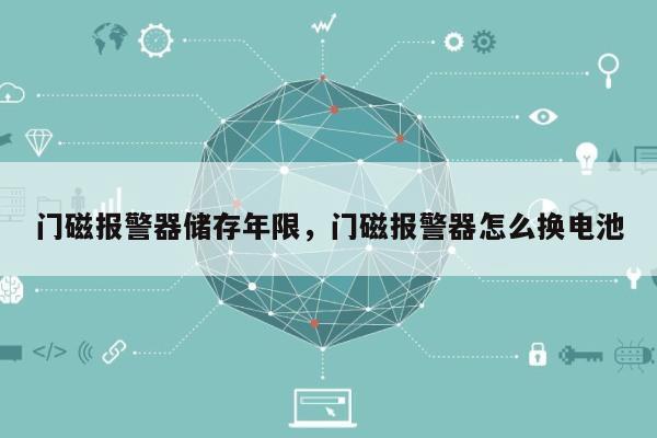 门磁报警器储存年限，门磁报警器怎么换电池-第1张图片