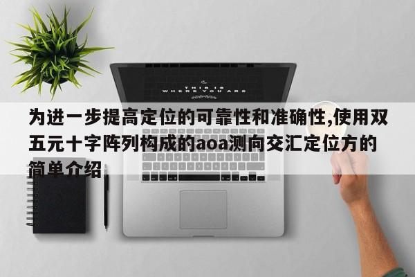 为进一步提高定位的可靠性和准确性,使用双五元十字阵列构成的aoa测向交汇定位方的简单介绍-第1张图片