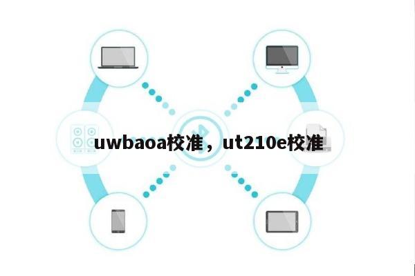 uwbaoa校准，ut210e校准-第1张图片