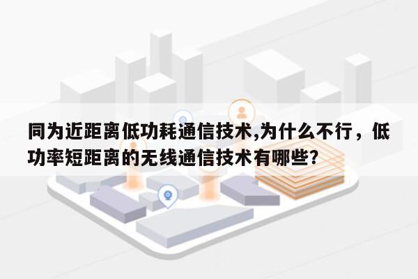 同为近距离低功耗通信技术,为什么不行，低功率短距离的无线通信技术有哪些？-第1张图片