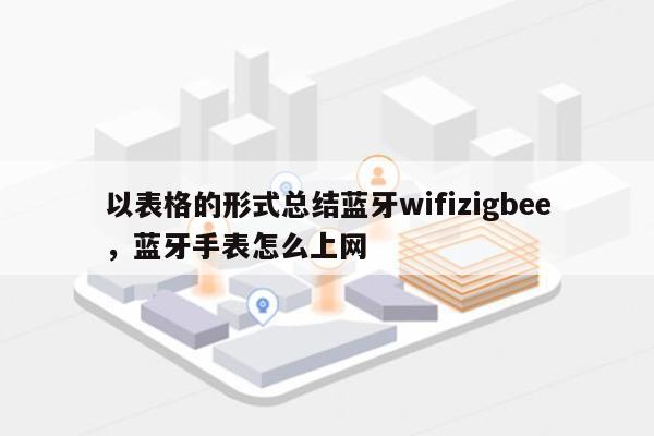 以表格的形式总结蓝牙wifizigbee，蓝牙手表怎么上网-第1张图片