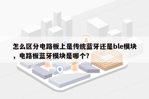 怎么区分电路板上是传统蓝牙还是ble模块，电路板蓝牙模块是哪个？-第1张图片