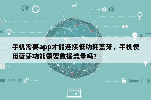 手机需要app才能连接低功耗蓝牙，手机使用蓝牙功能需要数据流量吗？-第1张图片