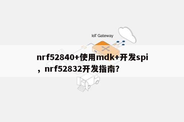 nrf52840+使用mdk+开发spi，nrf52832开发指南？-第1张图片