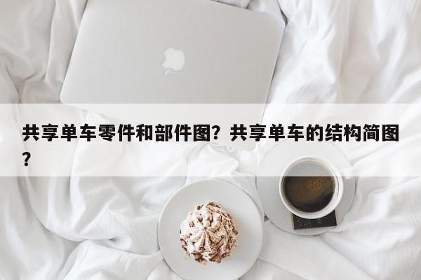 共享单车零件和部件图？共享单车的结构简图？-第1张图片