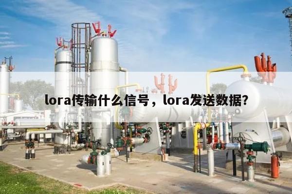 lora传输什么信号，lora发送数据？-第1张图片