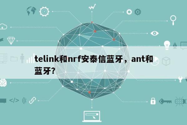 telink和nrf安泰信蓝牙，ant和蓝牙？-第1张图片