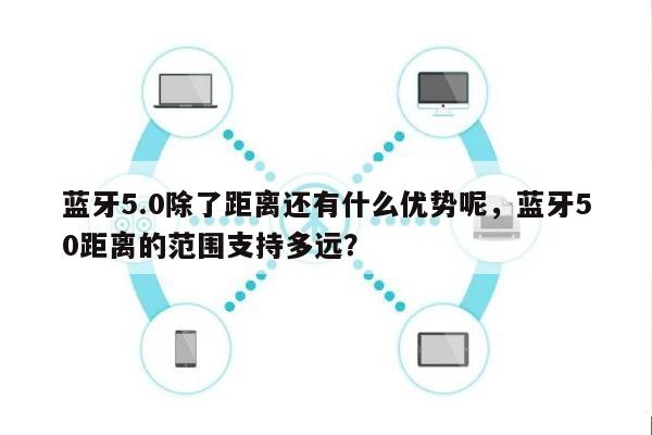 蓝牙5.0除了距离还有什么优势呢，蓝牙50距离的范围支持多远？-第1张图片