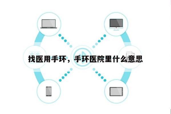找医用手环，手环医院里什么意思-第1张图片