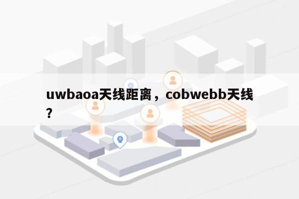 uwbaoa天线距离，cobwebb天线？-第1张图片