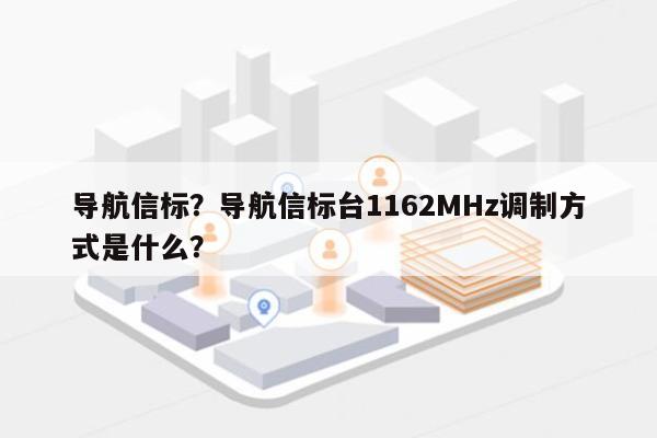 导航信标？导航信标台1162MHz调制方式是什么？-第1张图片