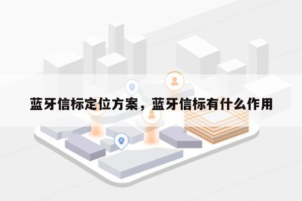 蓝牙信标定位方案，蓝牙信标有什么作用-第1张图片