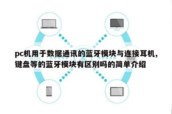 pc机用于数据通讯的蓝牙模块与连接耳机,键盘等的蓝牙模块有区别吗的简单介绍-第1张图片